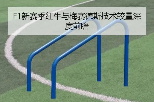 F1新赛季红牛与梅赛德斯技术较量深度前瞻
